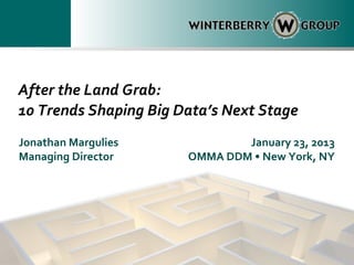 After the Land Grab:
10 Trends Shaping Big Data’s Next Stage
Jonathan Margulies             January 23, 2013
Managing Director      OMMA DDM • New York, NY
 