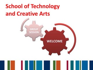 School of Technology
and Creative Arts

        GROUP
        SESSION


                  WELCOME
 