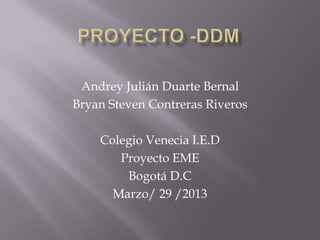 Andrey Julián Duarte Bernal
Bryan Steven Contreras Riveros

    Colegio Venecia I.E.D
       Proyecto EME
        Bogotá D.C
      Marzo/ 29 /2013
 