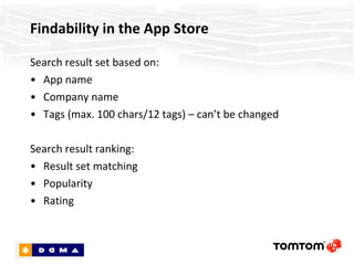 Discoverability in the App Store  Search result set based on: Company name App name App keywords (max. 100 chars/12 keywords) – can’t be changed Search result ranking: App Store Ranking Ratings/reviews – don’t matter (for search), but do for conversion 