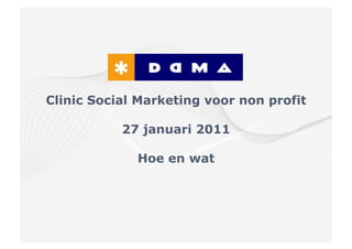 Clinic Social Marketing voor non profit

           27 januari 2011

             Hoe en wat
 