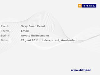 Event: Sexy Email Event Thema: Email Bedrijf: Arvato Bertelsmann Datum: 21 juni 2011, Undercurrent, Amsterdam www.ddma.nl   