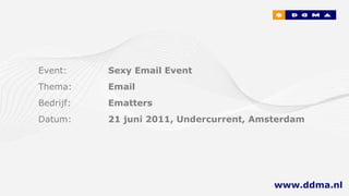 Event: Sexy Email Event Thema: Email Bedrijf: Ematters Datum: 21 juni 2011, Undercurrent, Amsterdam www.ddma.nl   