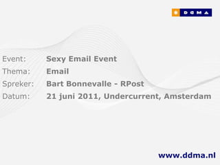 Event:     Sexy Email Event
Thema:     Email
Spreker:   Bart Bonnevalle - RPost
Datum:     21 juni 2011, Undercurrent, Amsterdam




                                     www.ddma.nl
 