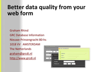 Better data quality from your web form Graham Rhind GRC Database Information Nieuwe Prinsengracht 80-hs 1018 VV   AMSTERDAM The Netherlands graham@grcdi.nl http://www.grcdi.nl 