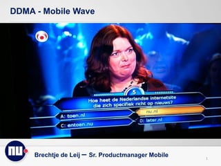 DDMA - Mobile Wave
1
Brechtje de Leij – Sr. Productmanager Mobile
 