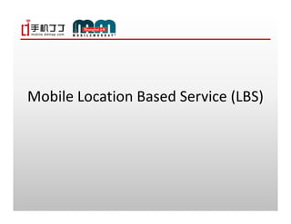 Mobile Location Based Service (LBS)
 