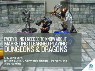 MARKETINGILEARNEDPLAYING
DUNGEONS&DRAGONS
No, seriously.
BY Ian Lurie, Chairman/Principal, Portent, Inc
@portentint
EVERYTHINGINEEDEDTOKNOWABOUT
 
