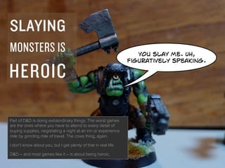 SLAYING
MONSTERS IS
HEROIC
you slay me. Uh,
figuratively speaking.
Part of D&D is doing extraordinary things. The worst ga...