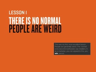 THEREISNONORMAL
PEOPLEAREWEIRD
LESSON 1
This was my first, most excellent lesson.
People are generally weird. The‘normal’o...