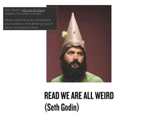 READWEAREALLWEIRD
(SethGodin)
Seth Godin’s We Are All Weird explains
this entire concept.
Never make the entire marketplac...