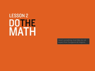 DOTHE
MATH
LESSON 2
Here’s something most folks do not
expect from Dungeons & Dragons…
 