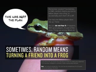 SOMETIMES, RANDOM MEANS
TURNING A FRIEND INTO A FROG
this was Not
the plan
Remember random? Sometimes,
in D&D, random mean...