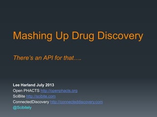 Mashing Up Drug Discovery
There’s an API for that….
Lee Harland July 2013
Open PHACTS http://openphacts.org
SciBite http://scibite.com
ConnectedDiscovery http://connecteddiscovery.com
@Scibitely
 