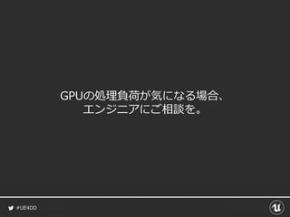 #UE4DD
GPUの処理負荷が気になる場合、
エンジニアにご相談を。
 