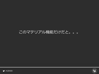 #UE4DD
このマテリアル機能だけだと。。。
 