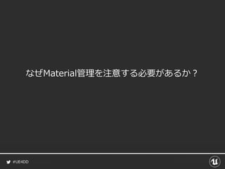 #UE4DD
なぜMaterial管理を注意する必要があるか？
 