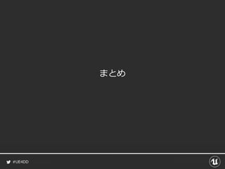 #UE4DD
まとめ
 