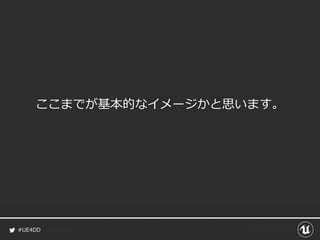 #UE4DD
ここまでが基本的なイメージかと思います。
 