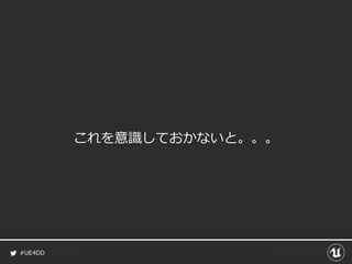 #UE4DD
これを意識しておかないと。。。
 