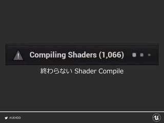 #UE4DD
終わらない Shader Compile
 