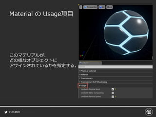 #UE4DD
Material の Usage項目
このマテリアルが、
どの様なオブジェクトに
アサインされているかを指定する。
 