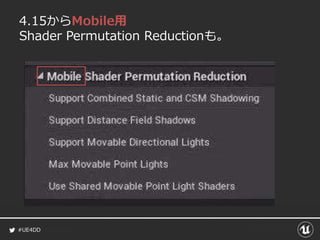 #UE4DD
4.15からMobile用
Shader Permutation Reductionも。
 