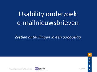 Usability onderzoek
e-mailnieuwsbrieven
Zestien onthullingen in één oogopslag
Het usability onderzoek is uitgevoerd door: Juni 2014
 