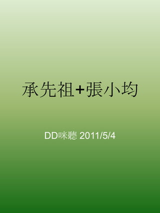 承先祖+張小均 DD咪聽 2011/5/4 
