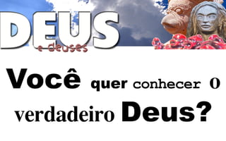 Você   quer conhecer

          Deus?
 
