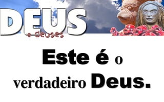 Este é
    Deus.
 