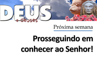 Próxima semana

   Prosseguindo em
conhecer ao Senhor!
 