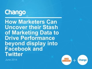 How Marketers Can
Uncover their Stash
of Marketing Data to
Drive Performance
beyond display into
Facebook and
Twitter
June 2014
 