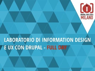 LABORATORIO DI INFORMATION DESIGN
E UX CON DRUPAL - FULL DAY
 
