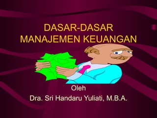 DASAR-DASAR
MANAJEMEN KEUANGAN



              Oleh
 Dra. Sri Handaru Yuliati, M.B.A.
 