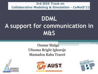 DDML
A support for communication in
              M&S
           Oumar Maïga
       Ufuoma Bright Ighoroje
       Mamadou Kaba Traoré
 