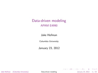Data-driven modeling
                                           APAM E4990


                                           Jake Hofman

                                          Columbia University


                                         January 23, 2012




Jake Hofman   (Columbia University)        Data-driven modeling   January 23, 2012   1 / 19
 