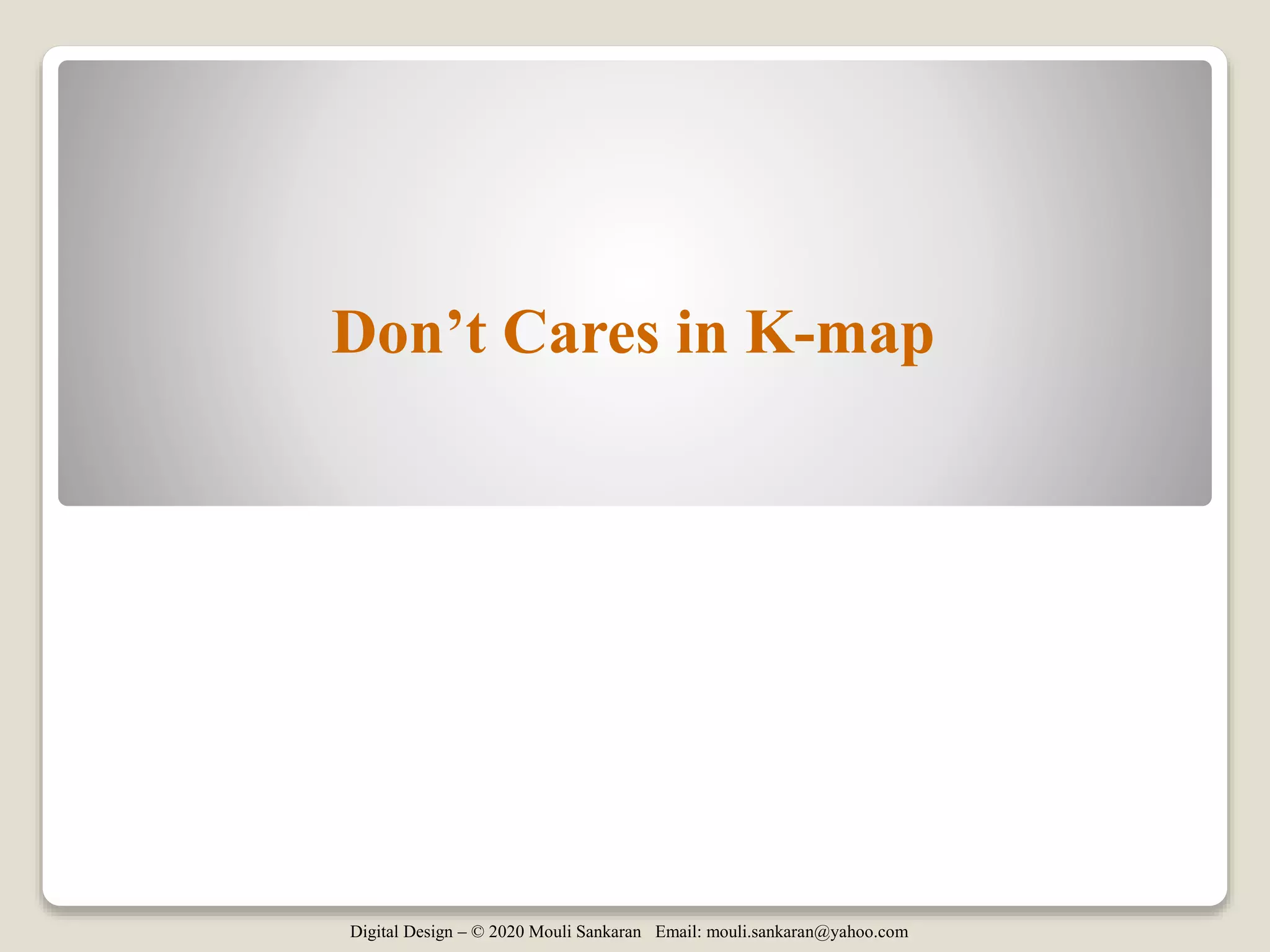 Digital Design – © 2020 Mouli Sankaran Email: mouli.sankaran@yahoo.com
Don’t Cares in K-map
 