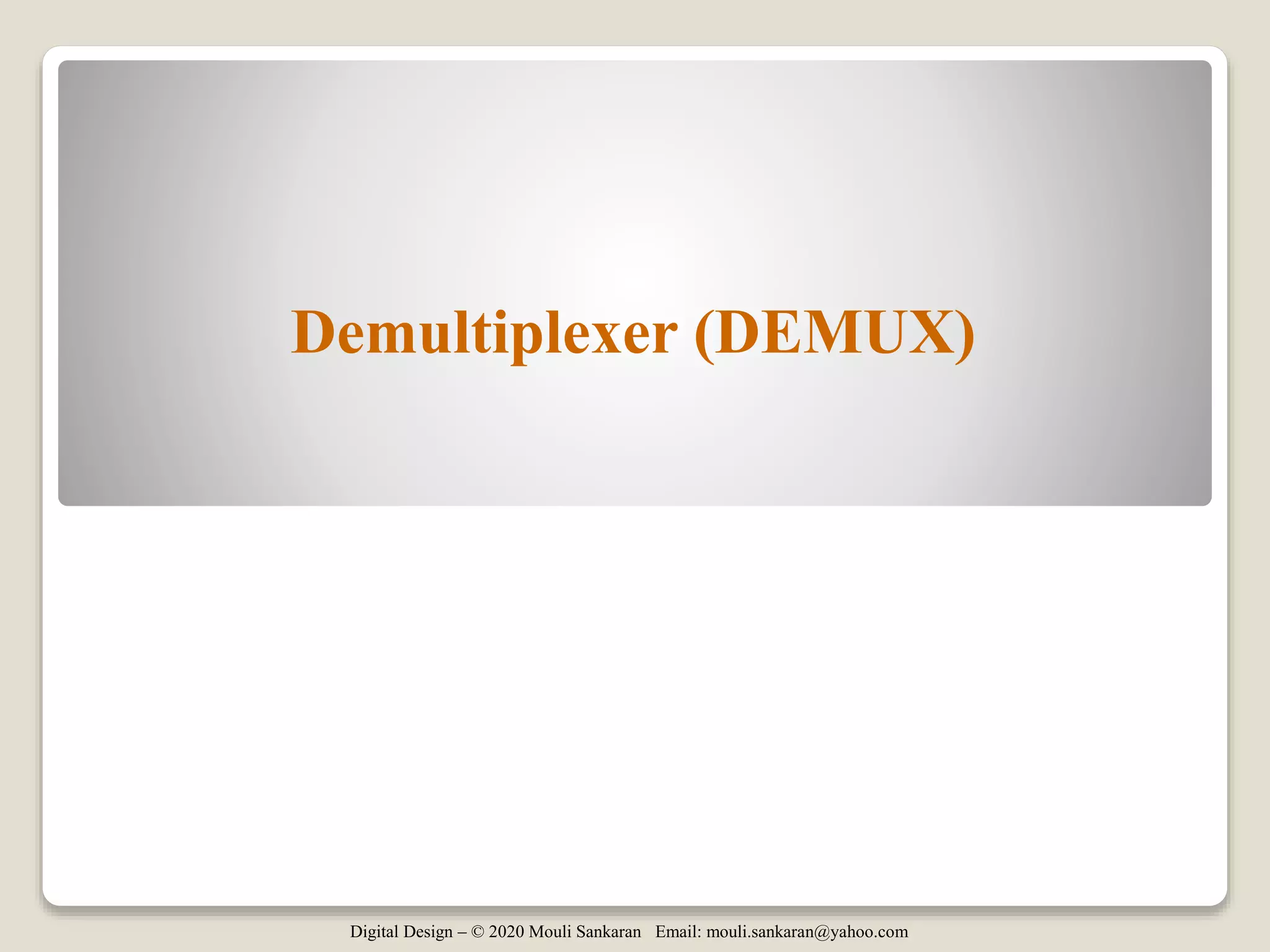 Digital Design – © 2020 Mouli Sankaran Email: mouli.sankaran@yahoo.com
Demultiplexer (DEMUX)
 