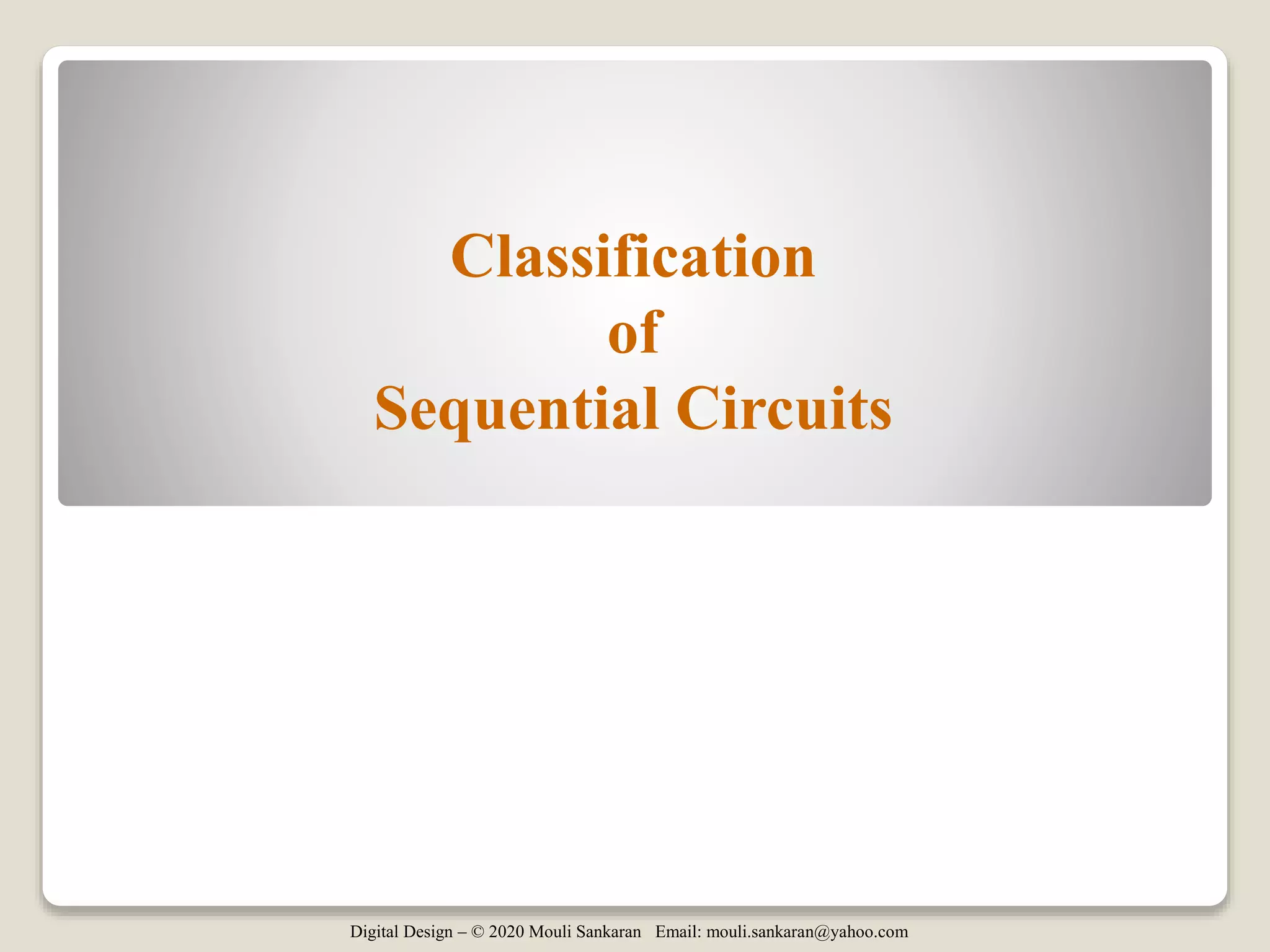 Digital Design – © 2020 Mouli Sankaran Email: mouli.sankaran@yahoo.com
Classification
of
Sequential Circuits
 