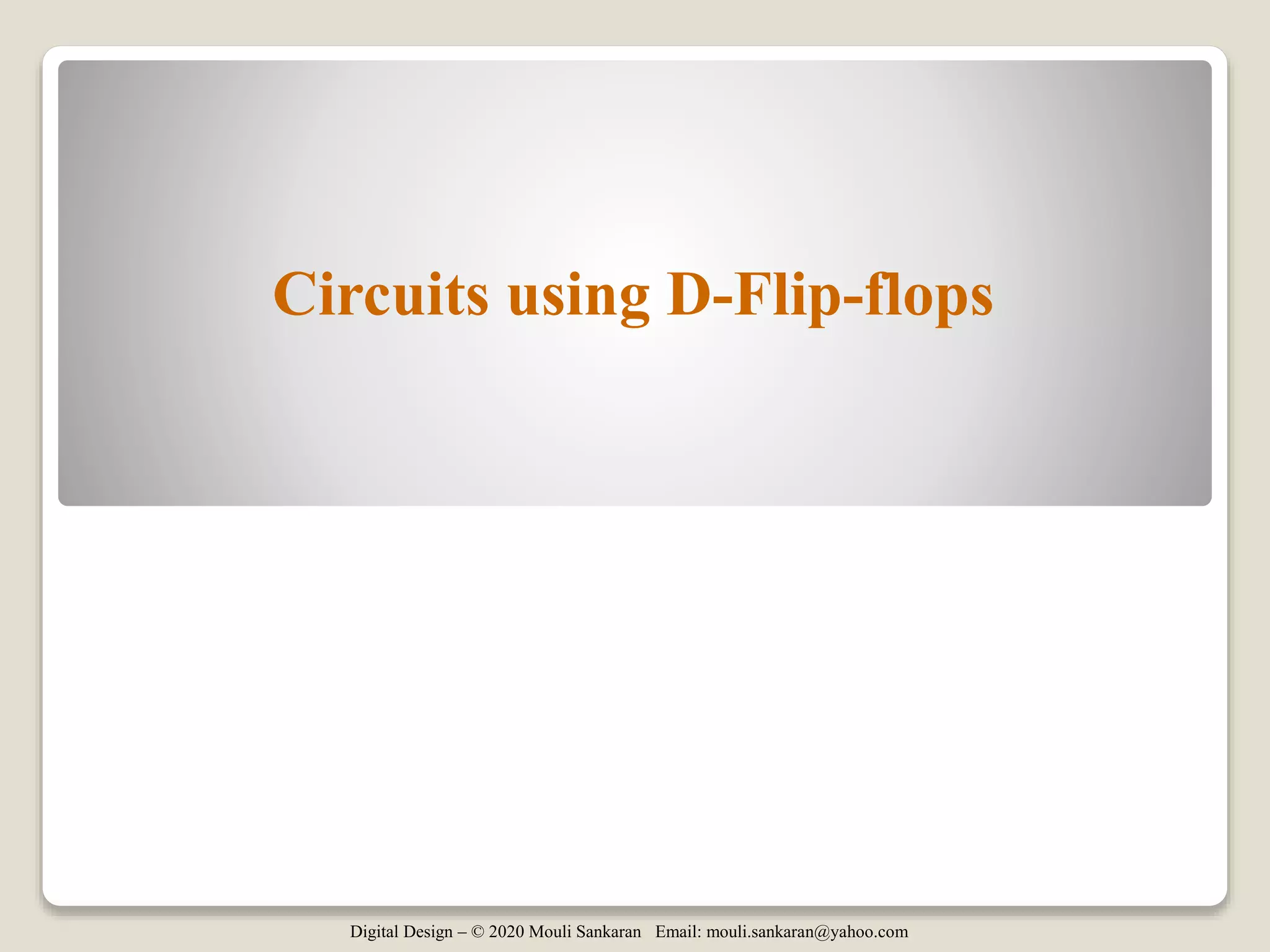Digital Design – © 2020 Mouli Sankaran Email: mouli.sankaran@yahoo.com
Circuits using D-Flip-flops
 