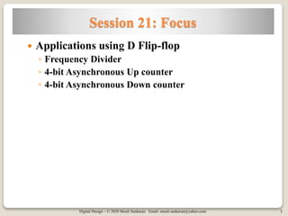 Digital Design – © 2020 Mouli Sankaran Email: mouli.sankaran@yahoo.com 2
Session 21: Focus
Applications using D Flip-flop
◦ Frequency Divider
◦ 4-bit Asynchronous Up counter
◦ 4-bit Asynchronous Down counter