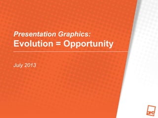 Presentation Graphics:
Evolution = Opportunity
July 2013
 