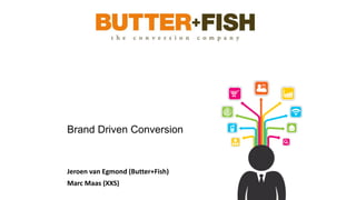 Brand Driven Conversion
Jeroen van Egmond (Butter+Fish)
Marc Maas (XXS)
 