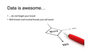 Data is awesome…
• … do not forget your brand
• Well known and trusted brands just sell easier
 