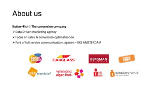 About us
Butter+Fish | The conversion company
Data Driven marketing agency
Focus on sales & conversion optimalisation
Part of full service communications agency – XXS AMSTERDAM
 