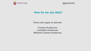 How do we use data?
Three main types of adverts:
Custom Audiences
Lookalike Audiences
Website Custom Audiences
@jlarkin353
 