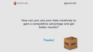 Thanks!
@jlarkin353
How can you use your data creatively to
gain a competitive advantage and get
better results?
 