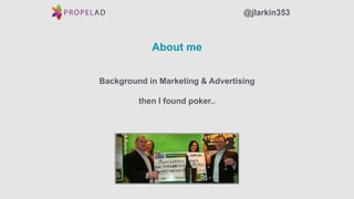 About me
Background in Marketing & Advertising
then I found poker..
@jlarkin353
 