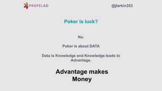 Poker is luck?
No.
Poker is about DATA
Data is Knowledge and Knowledge leads to
Advantage.
Advantage makes
Money
@jlarkin353
 